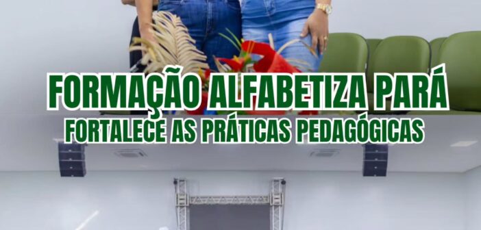 FORMAÇÃO DO ALFABETIZA PARÁ FORTALECE AS PRÁTICAS PEDAGÓGICAS